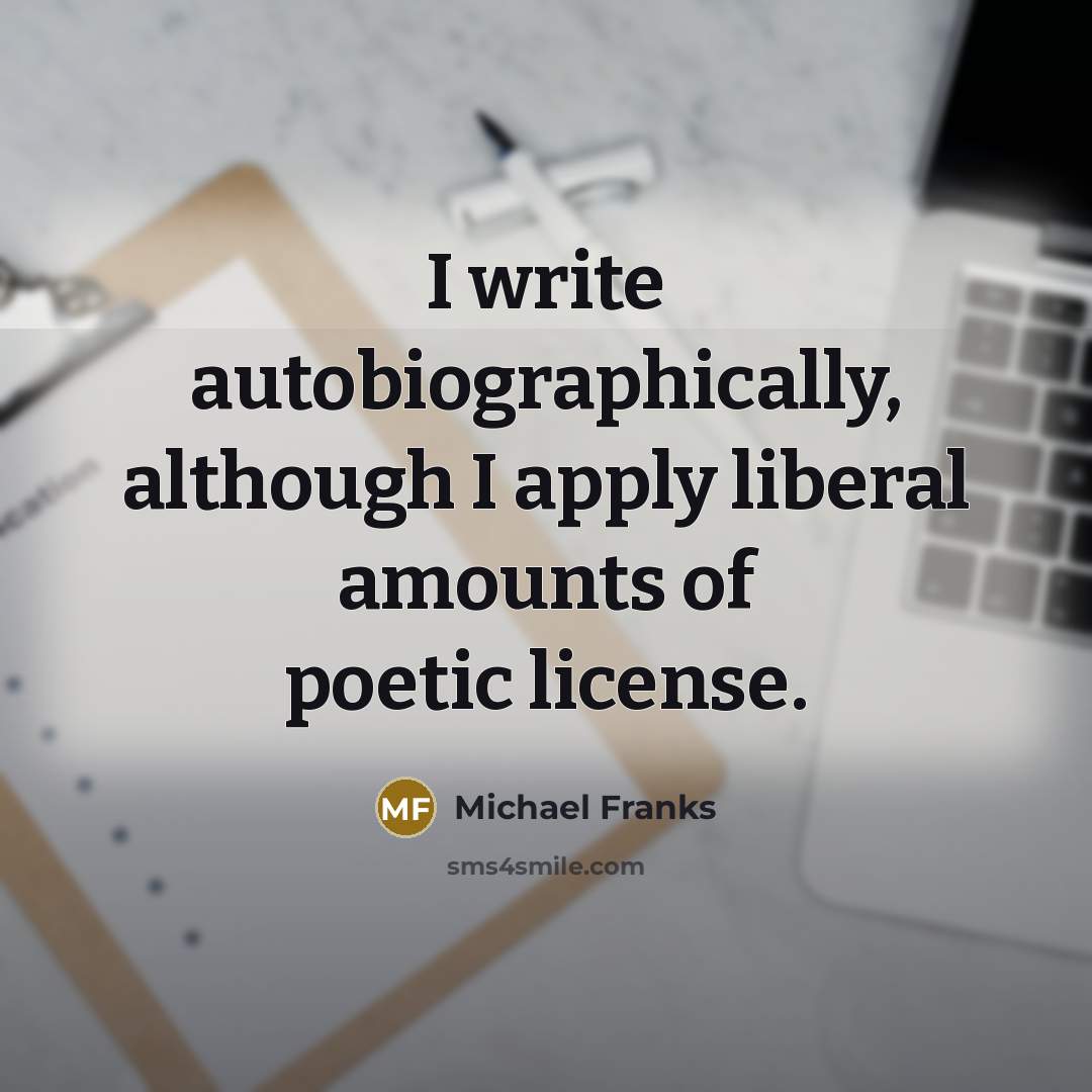 “I write autobiographically, although I apply liberal amounts of poetic license.” quote by Michael Franks
