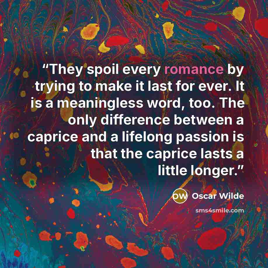 “They spoil every romance by trying to make it last for ever. It is a meaningless word, too. The only difference between a caprice and a lifelong passion is that the caprice lasts a little longer.” quote by Oscar wilde