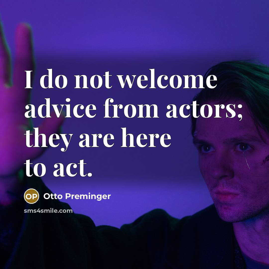 “I do not welcome advice from actors; they are here to act.” quote by Otto Preminger