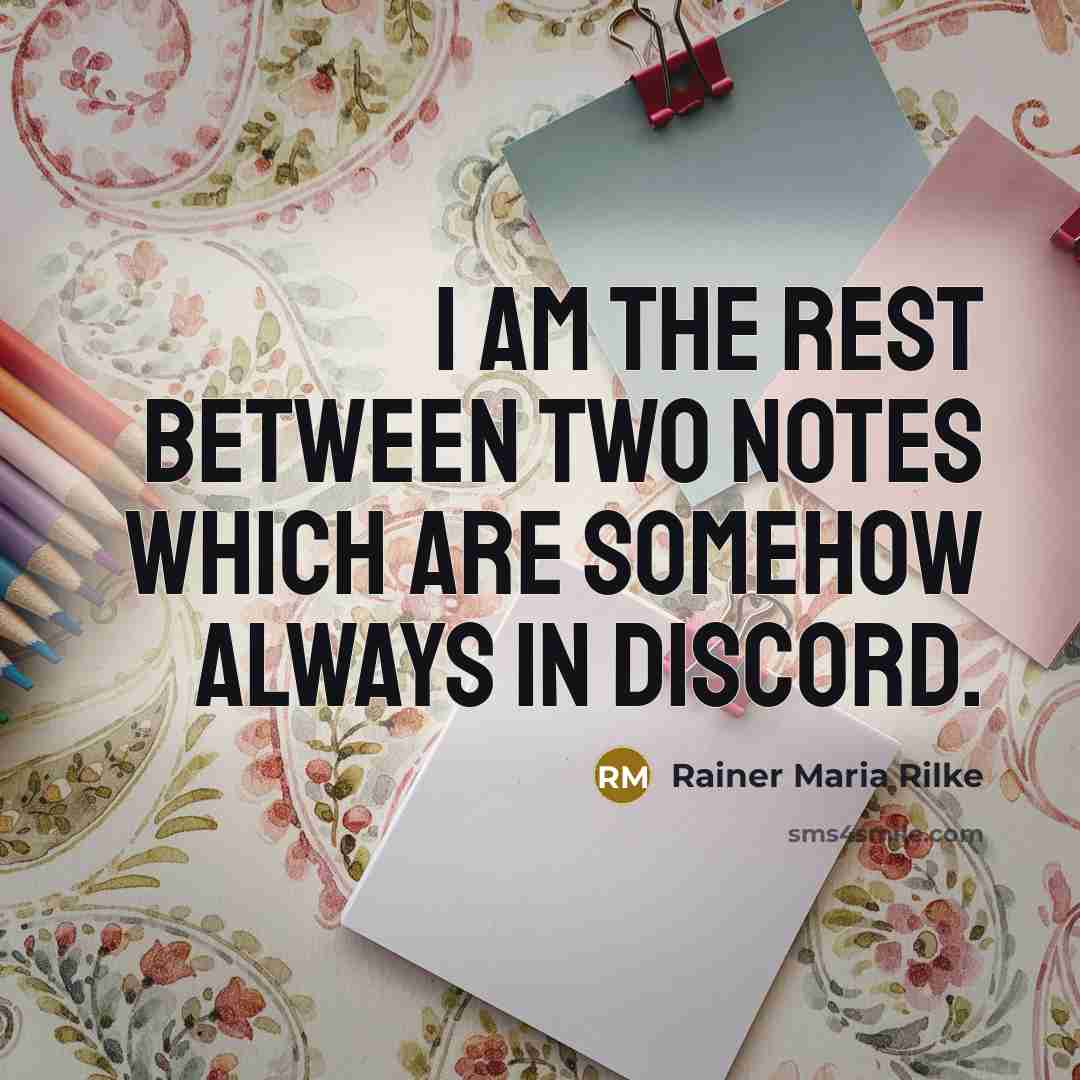 “I am the rest between two notes which are somehow always in discord.” quote by Rainer Maria Rilke