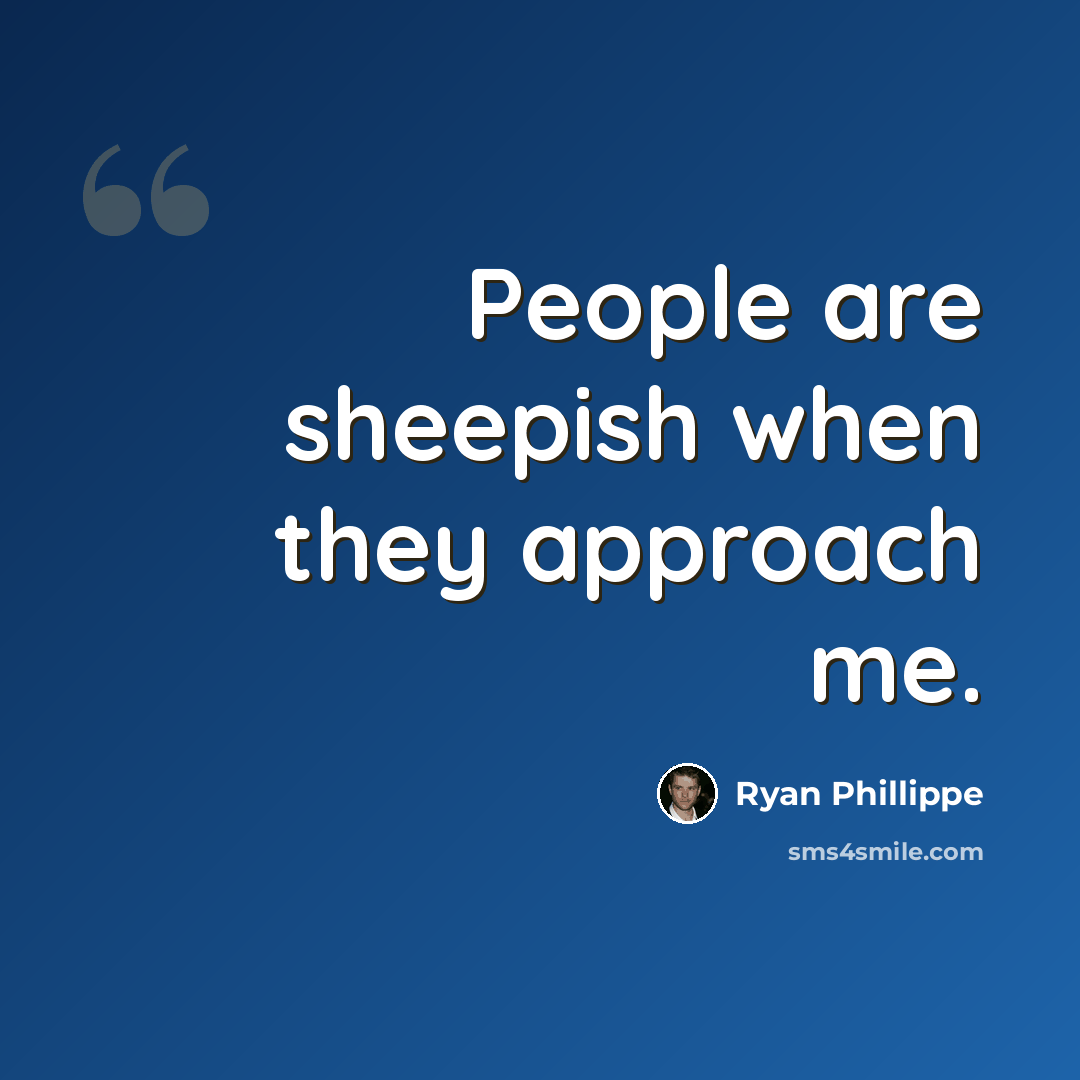 “People are sheepish when they approach me.” quote by Ryan Phillippe