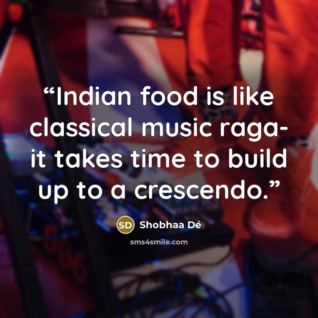 “Indian food is like classical music raga- it takes time to build up to a crescendo.” quote by Shobhaa De