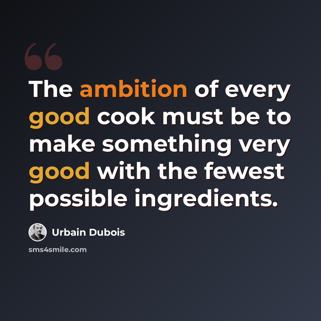 “The ambition of every good cook must be to make something very good with the fewest possible ingredients.” quote by Urbain Dubois