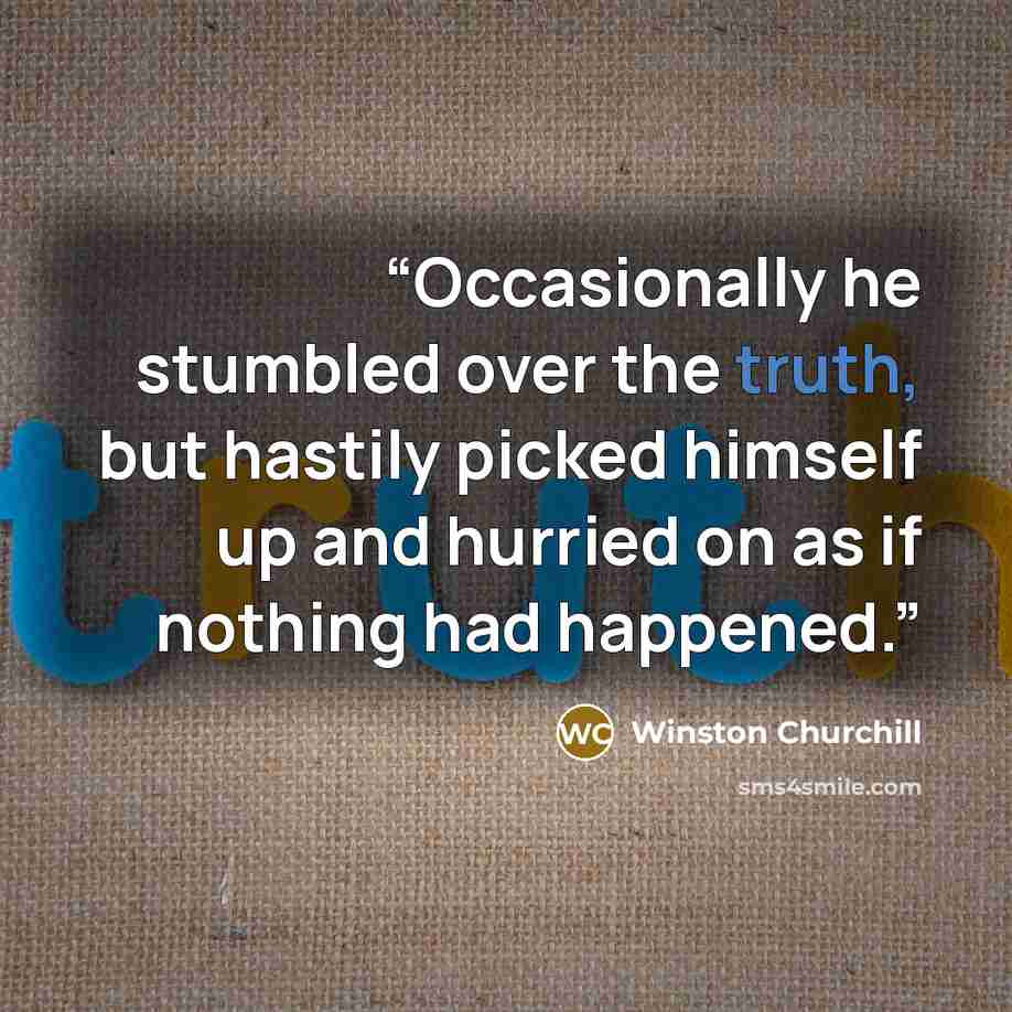 “Occasionally he stumbled over the truth, but hastily picked himself up and hurried on as if nothing had happened.” quote by Winston Churchill