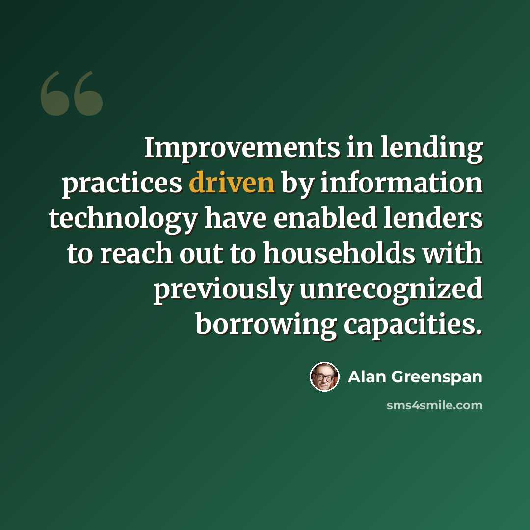 “Improvements in lending practices driven by information technology have enabled lenders to reach out to households with previously unrecognized borrowing capacities.” quote by Alan Greenspan