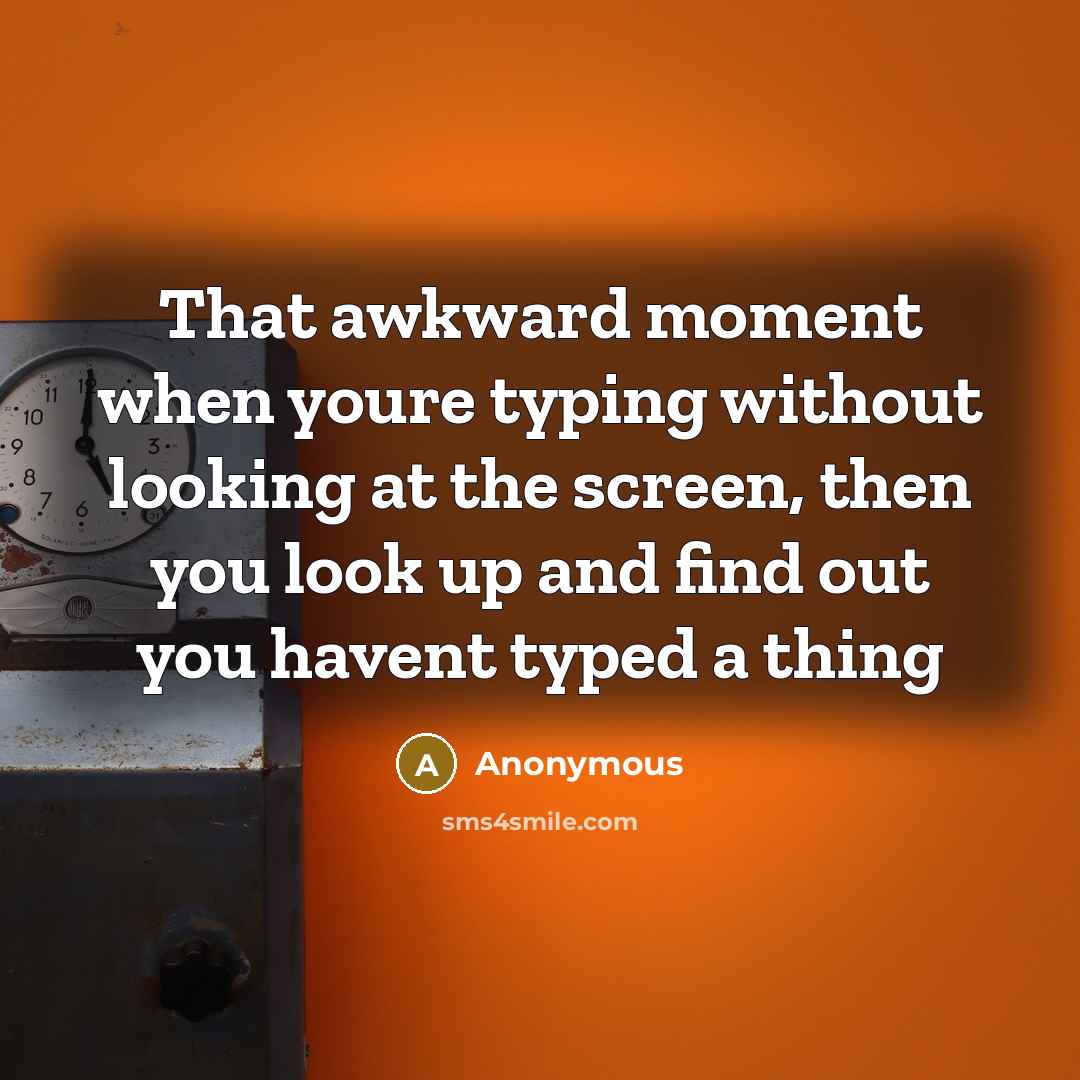 “That awkward moment when youre typing without looking at the screen, then you look up and find out you havent typed a thing” quote by Anonymous
