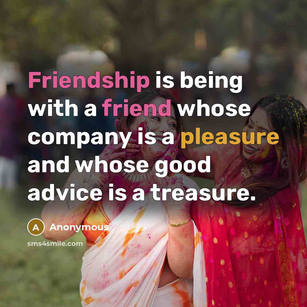 “Friendship is being with a friend whose company is a pleasure and whose good advice is a treasure.” quote by Anonymous