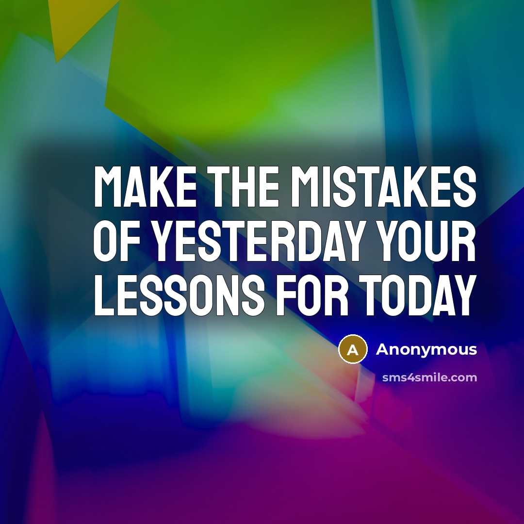 “Make the mistakes of yesterday your lessons for today” quote by Anonymous