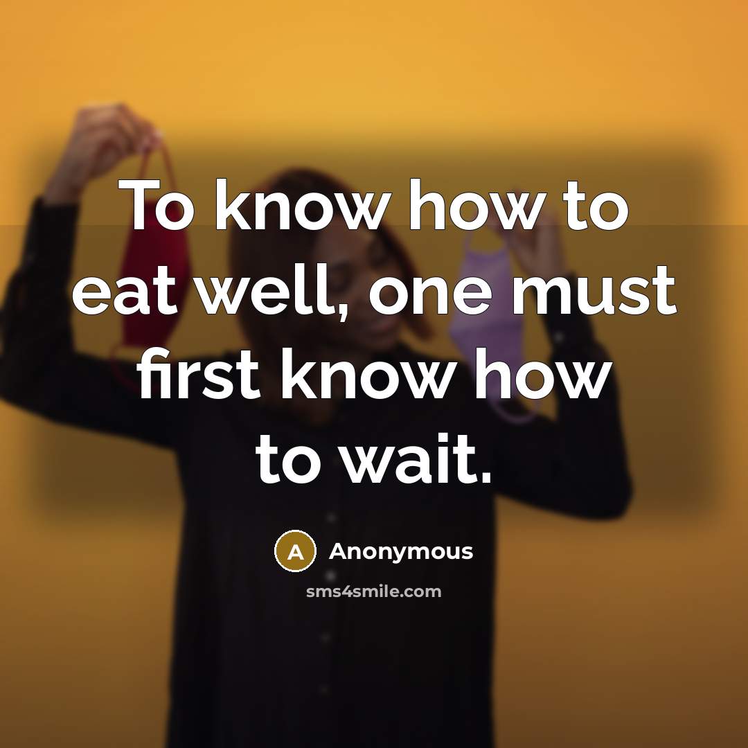 “To know how to eat well, one must first know how to wait.” quote by Anonymous
