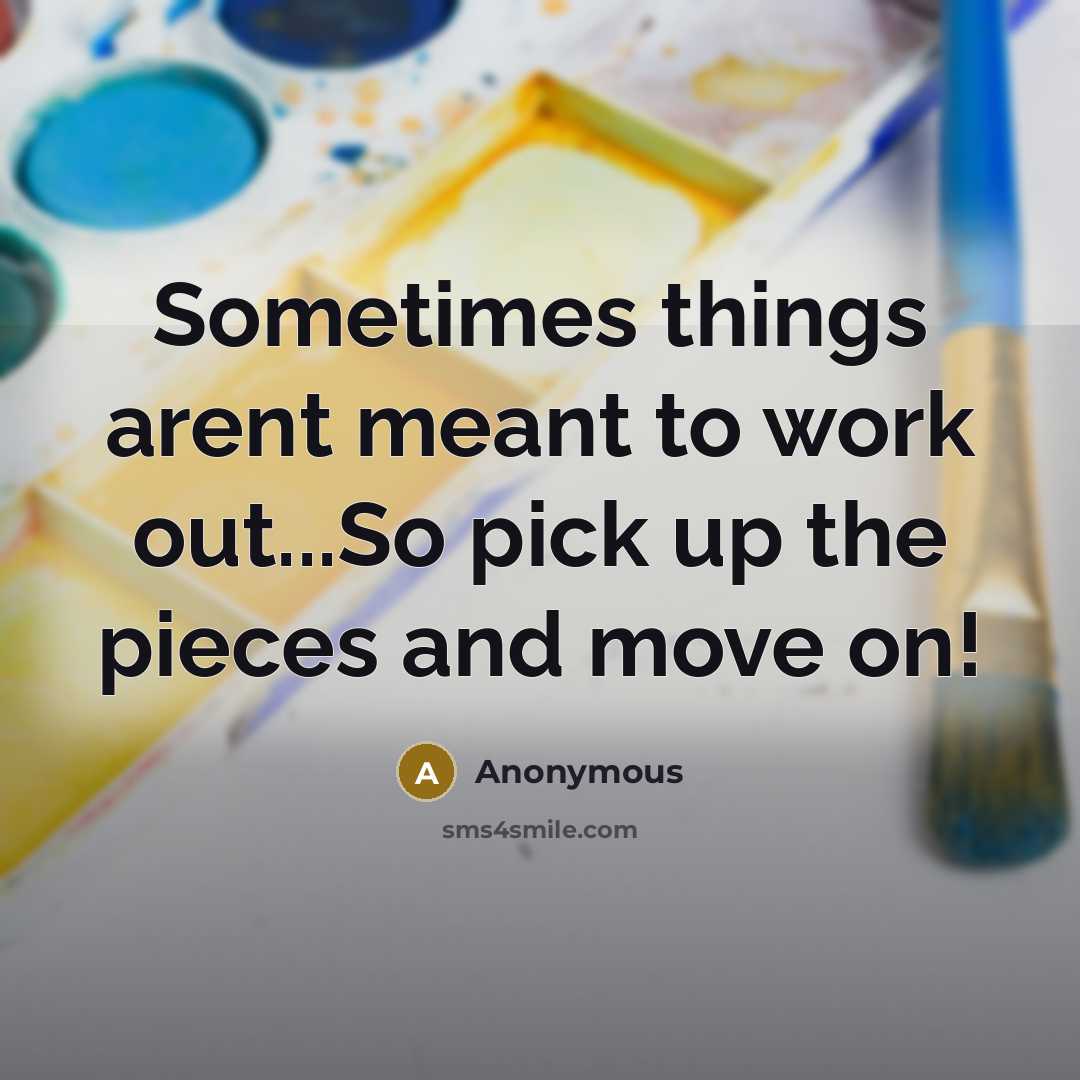 “Sometimes things arent meant to work out...So pick up the pieces and move on!” quote by Anonymous