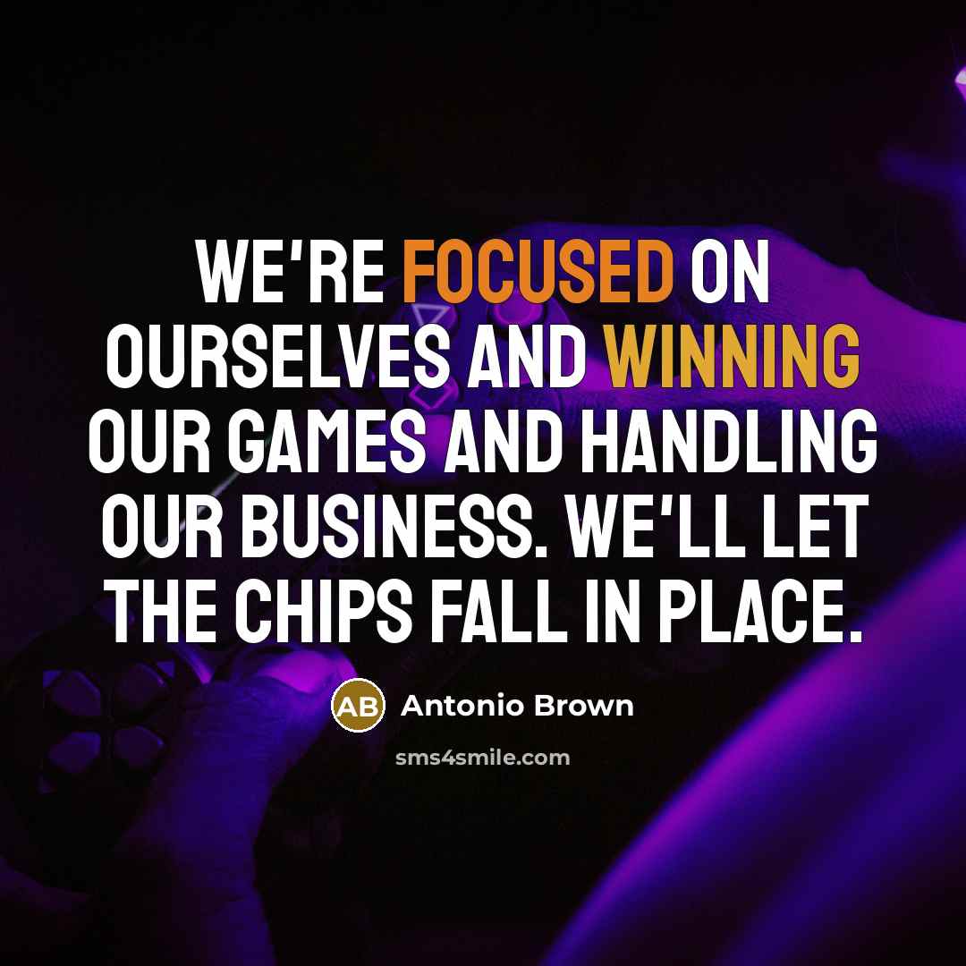 “We're focused on ourselves and winning our games and handling our business. We'll let the chips fall in place.” quote by Antonio Brown
