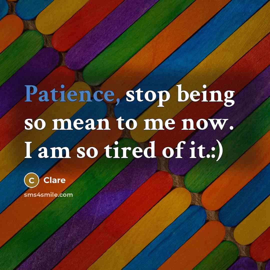 “Patience, stop being so mean to me now. I am so tired of it.:)” quote by Clare