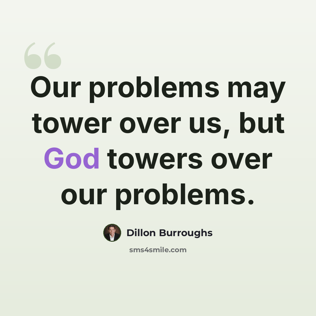 “Our problems may tower over us, but God towers over our problems.” quote by Dillon Burroughs