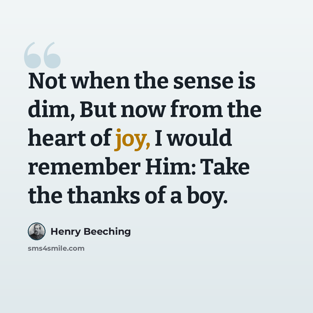 “Not when the sense is dim, But now from the heart of joy, I would remember Him: Take the thanks of a boy.” quote by Henry Beeching