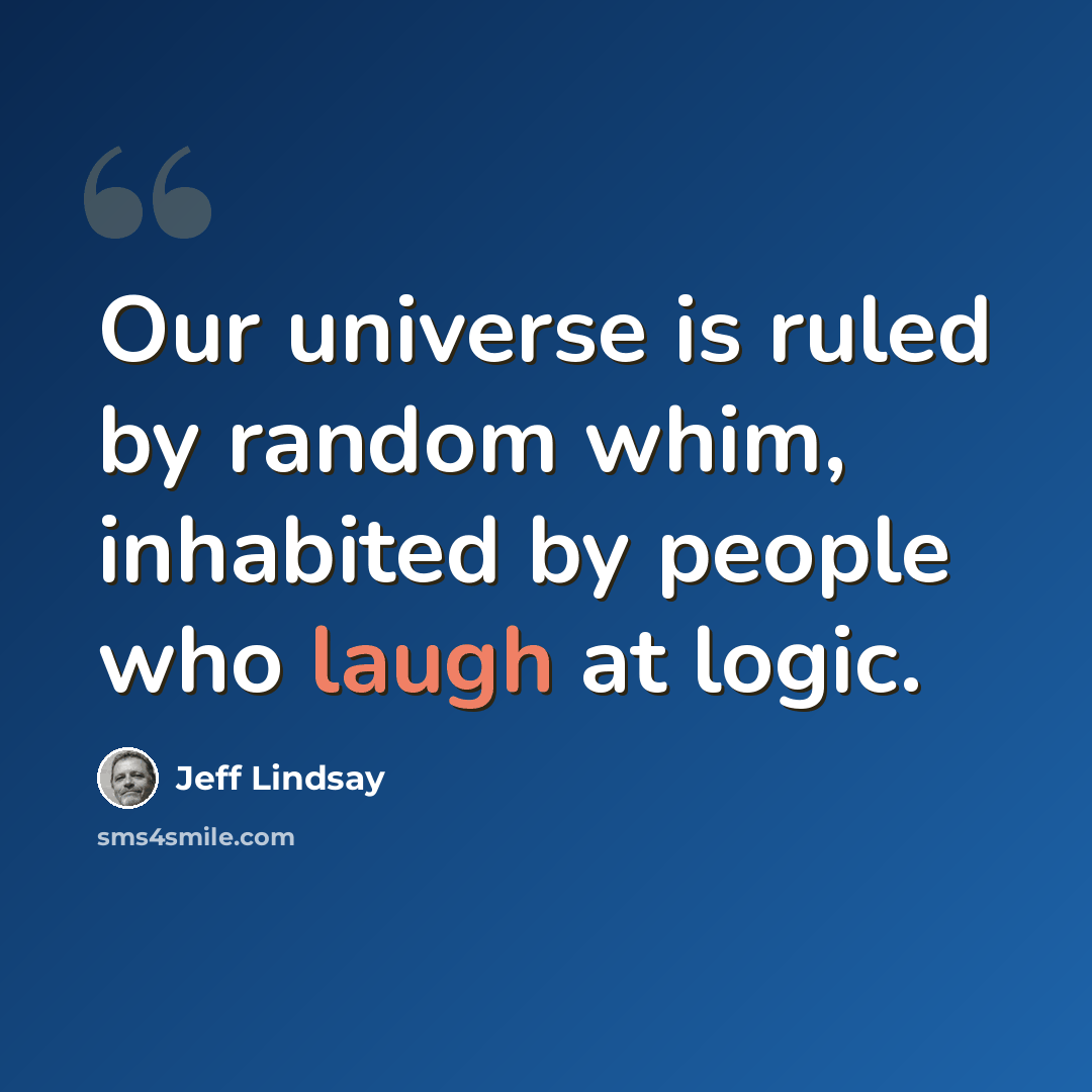 “Our universe is ruled by random whim, inhabited by people who laugh at logic.” quote by Jeff Lindsay