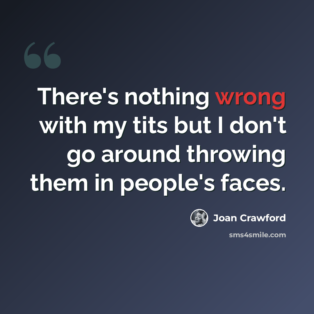 “There's nothing wrong with my tits but I don't go around throwing them in people's faces.” quote by Joan Crawford