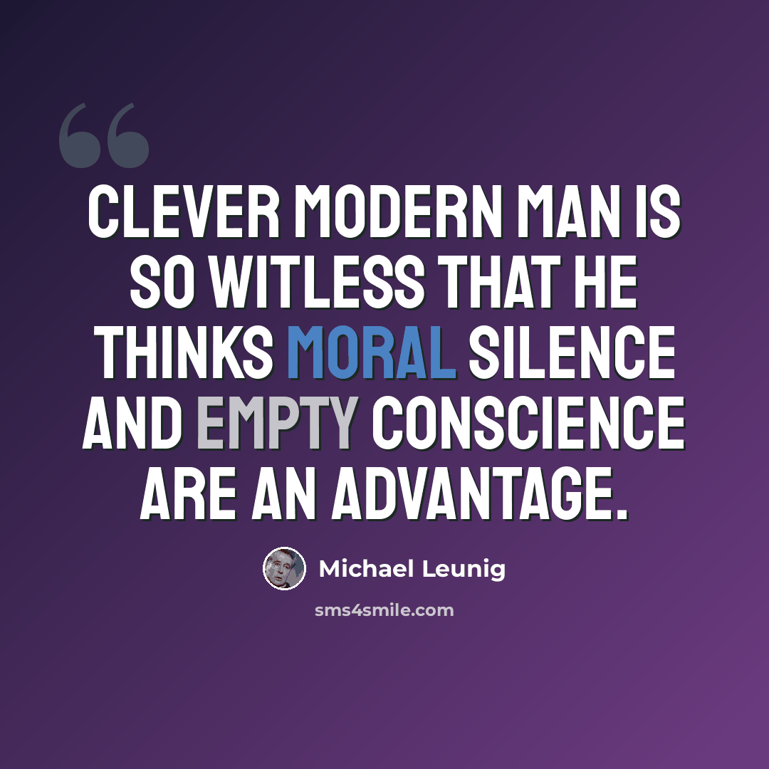 “Clever modern man is so witless that he thinks moral silence and empty conscience are an advantage.” quote by Michael Leunig