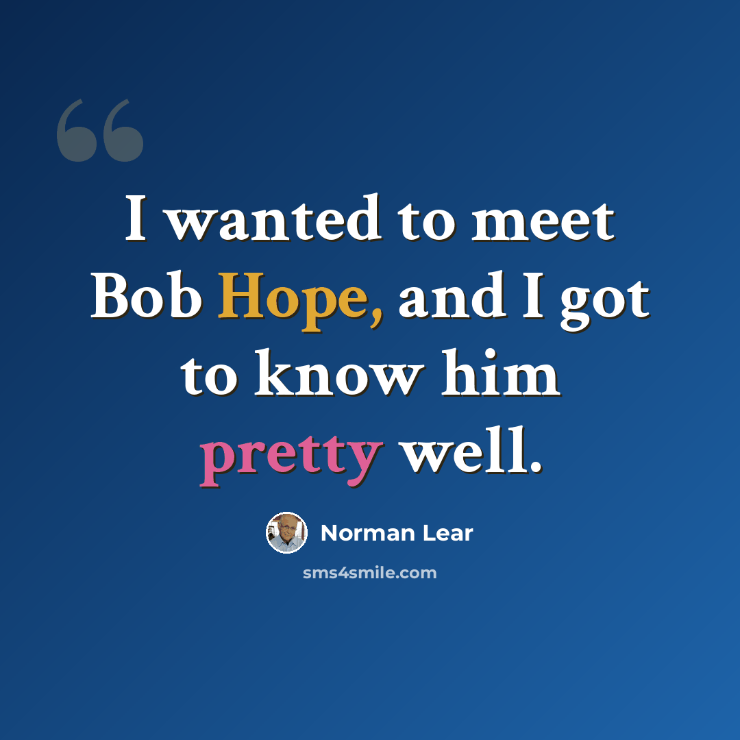 “I wanted to meet Bob Hope, and I got to know him pretty well.” quote by Norman Lear