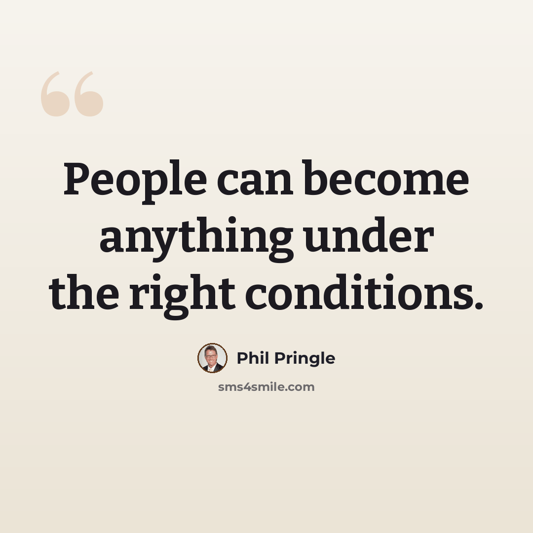 “People can become anything under the right conditions.” quote by Phil Pringle