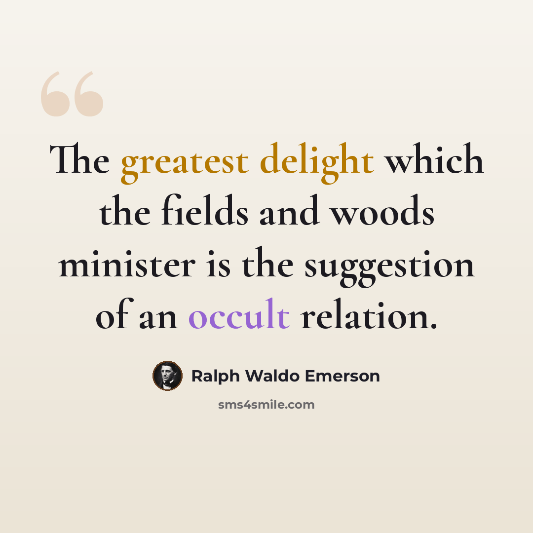 “The greatest delight which the fields and woods minister is the suggestion of an occult relation.” quote by Ralph Waldo Emerson