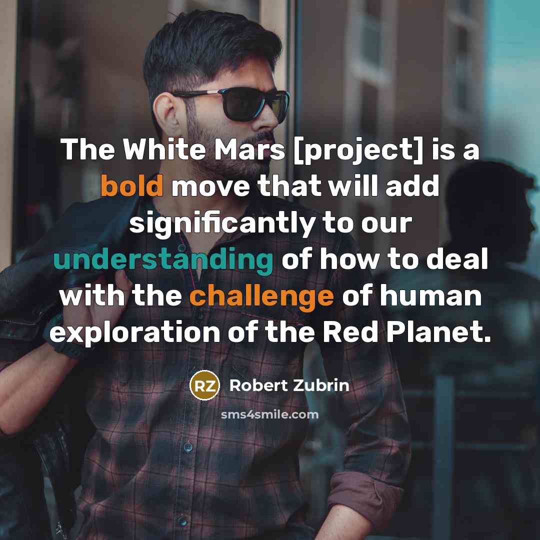 “The White Mars [project] is a bold move that will add significantly to our understanding of how to deal with the challenge of human exploration of the Red Planet.” quote by Robert Zubrin