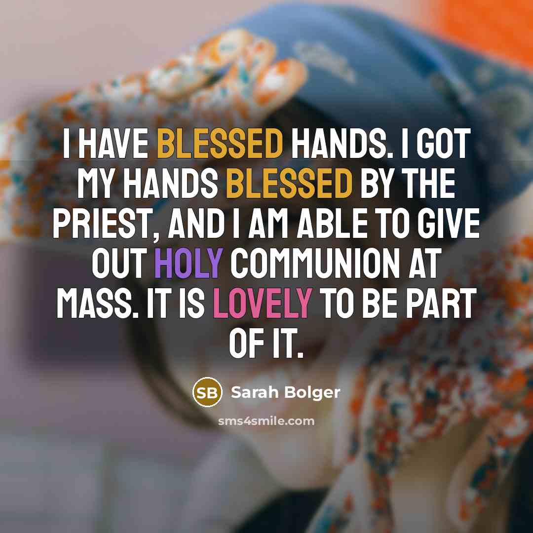 “I have blessed hands. I got my hands blessed by the priest, and I am able to give out Holy Communion at Mass. It is lovely to be part of it.” quote by Sarah Bolger