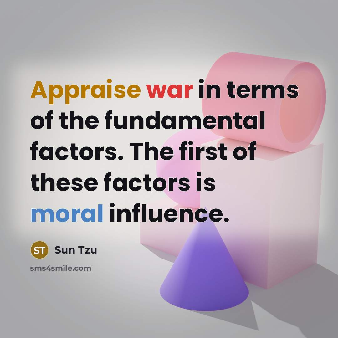 “Appraise war in terms of the fundamental factors. The first of these factors is moral influence.” quote by Sun Tzu