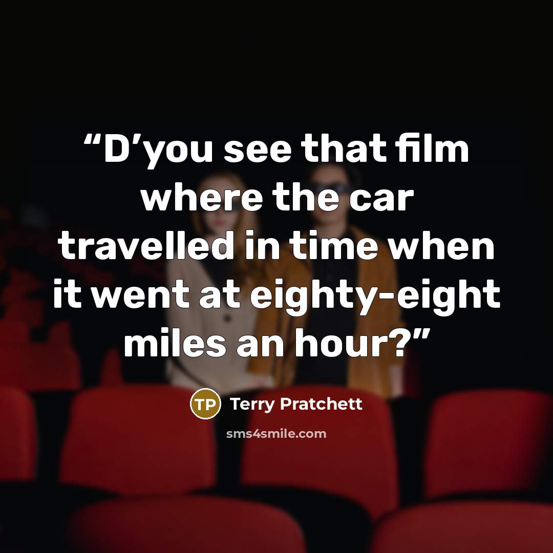 “D’you see that film where the car travelled in time when it went at eighty-eight miles an hour?” quote by Terry Pratchett
