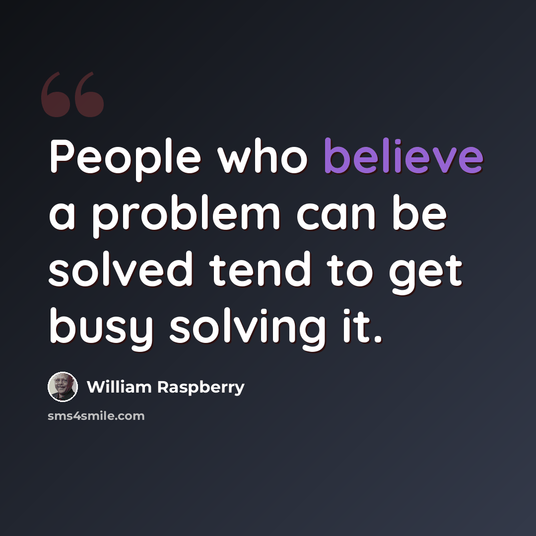 “People who believe a problem can be solved tend to get busy solving it.” quote by William Raspberry
