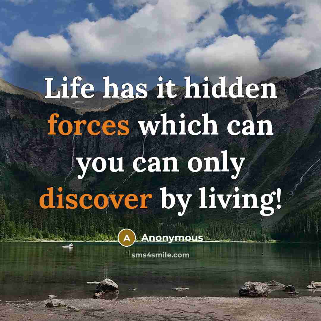 “Life has it hidden forces which can you can only discover by living!” quote by Anonymous