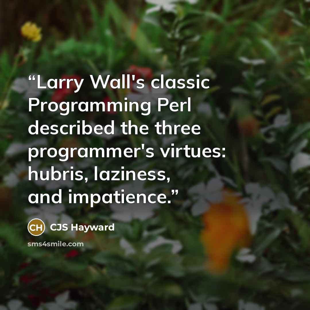 “Larry Wall's classic Programming Perl described the three programmer's virtues: hubris, laziness, and impatience.” quote by CJS Hayward