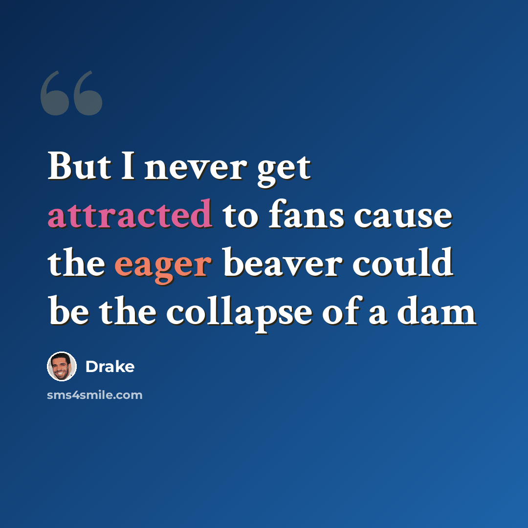 “But I never get attracted to fans cause the eager beaver could be the collapse of a dam” quote by Drake
