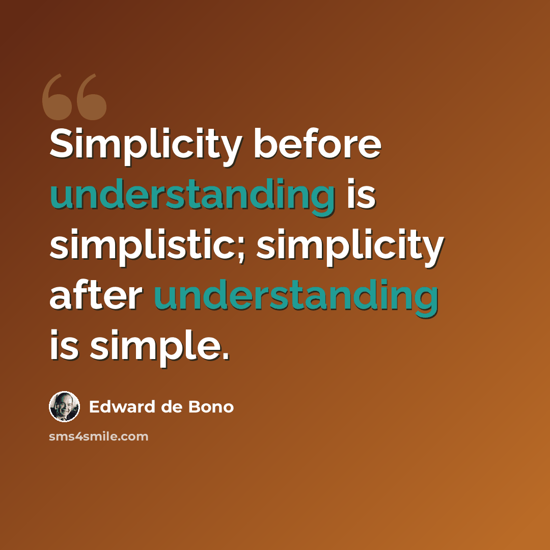 “Simplicity before understanding is simplistic; simplicity after understanding is simple.” quote by Edward de Bono