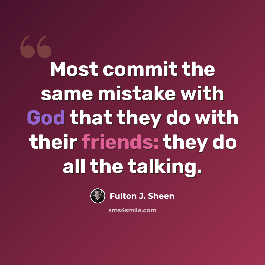 “Most commit the same mistake with God that they do with their friends: they do all the talking.” quote by Fulton J. Sheen