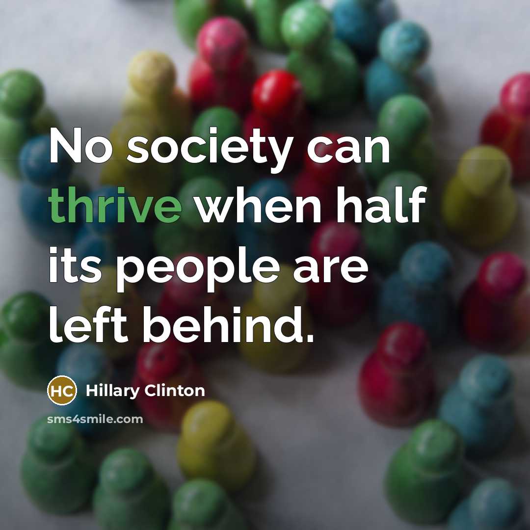 “No society can thrive when half its people are left behind.” quote by Hillary Clinton