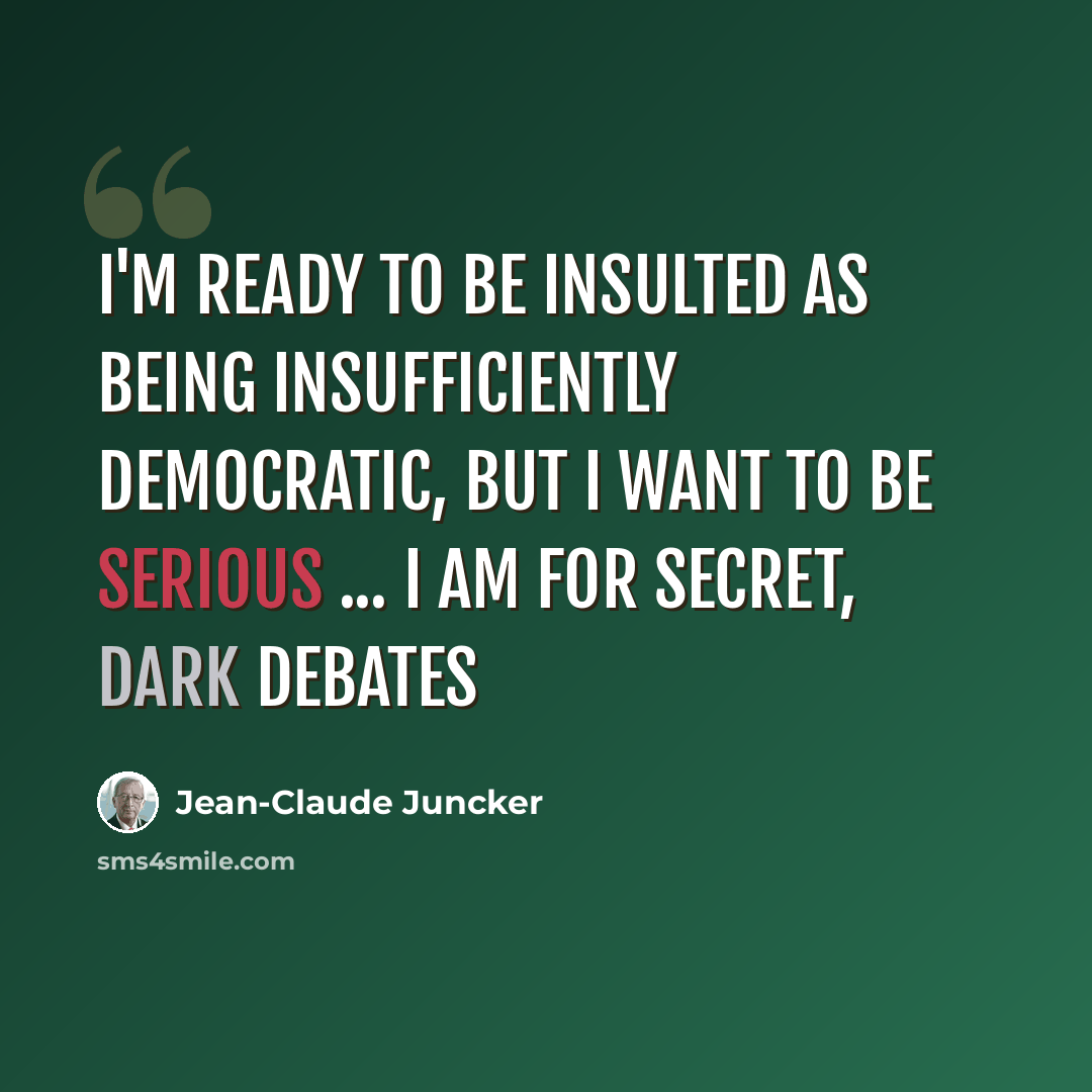 “I'm ready to be insulted as being insufficiently democratic, but I want to be serious ... I am for secret, dark debates” quote by Jean-Claude Juncker