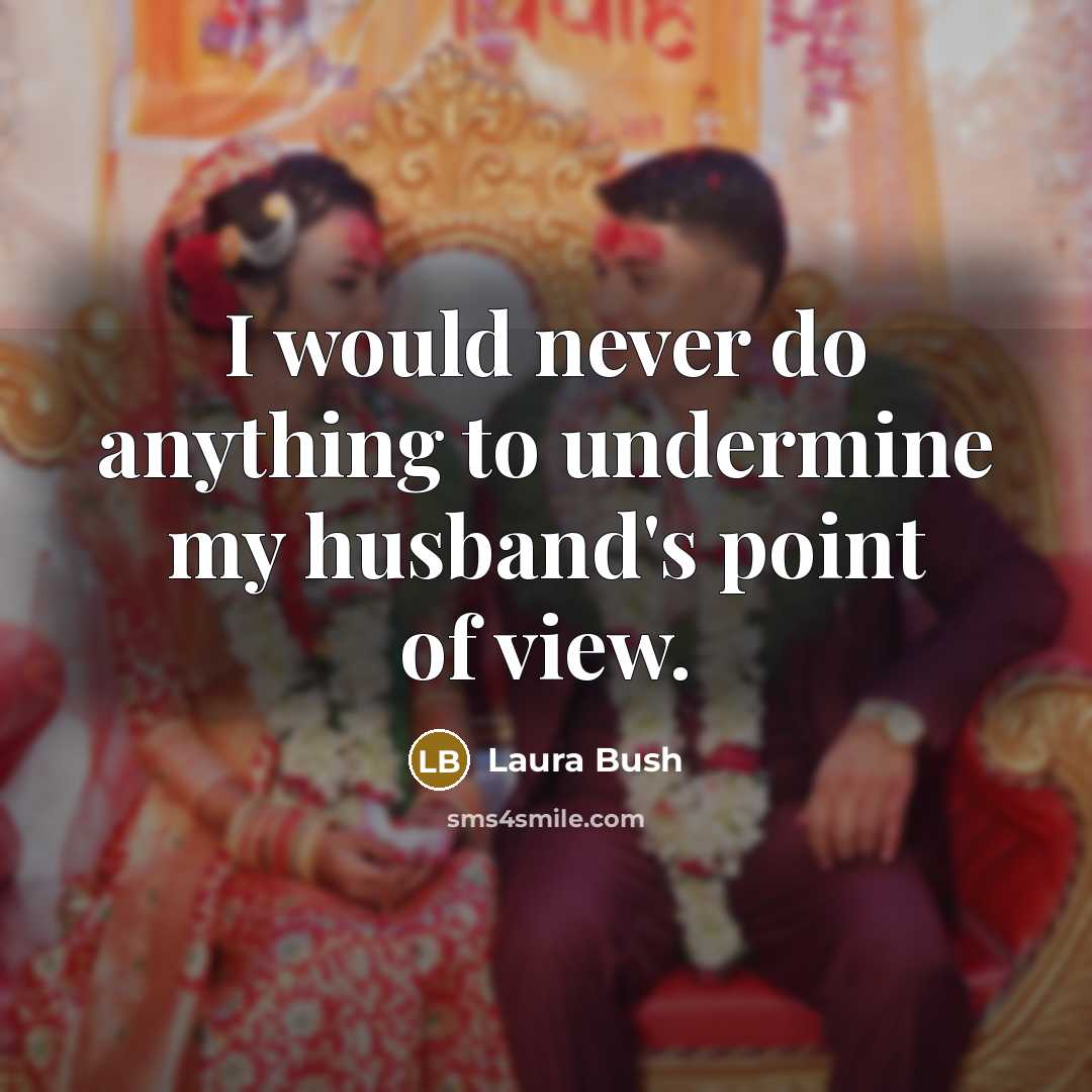 “I would never do anything to undermine my husband's point of view.” quote by Laura Bush