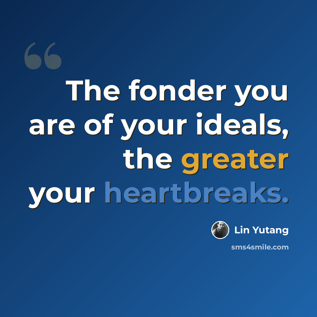 “The fonder you are of your ideals, the greater your heartbreaks.” quote by Lin Yutang