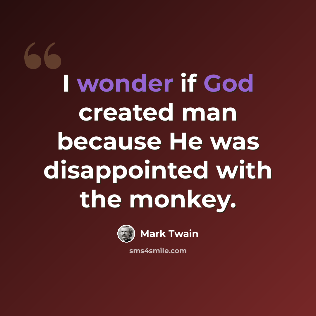 “I wonder if God created man because He was disappointed with the monkey.” quote by Mark Twain