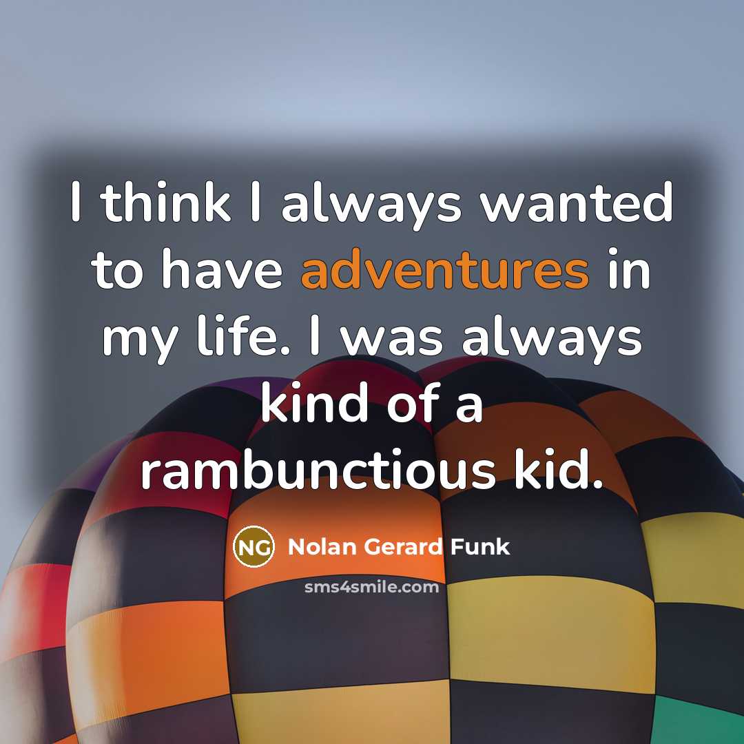 “I think I always wanted to have adventures in my life. I was always kind of a rambunctious kid.” quote by Nolan Gerard Funk