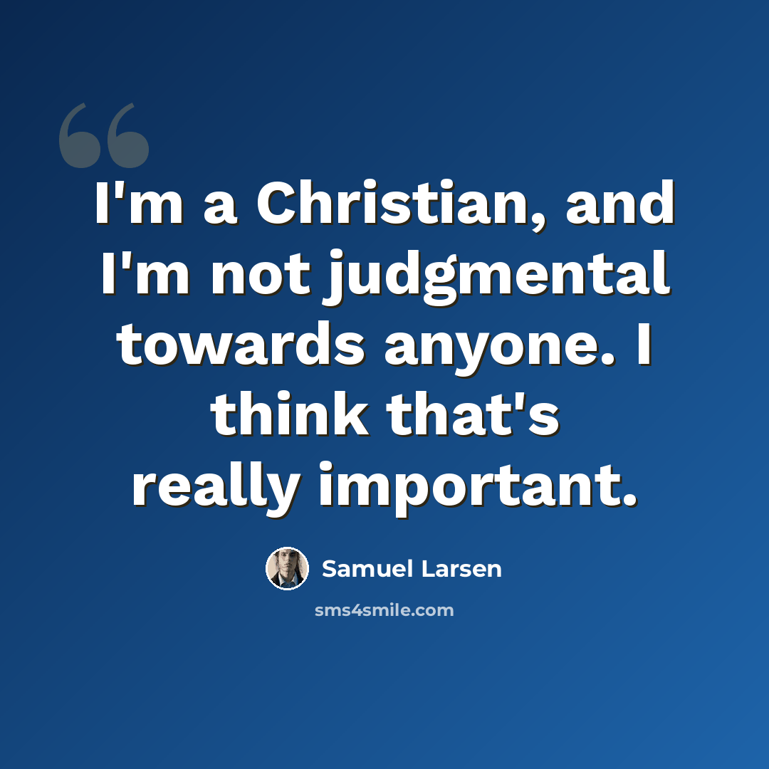 “I'm a Christian, and I'm not judgmental towards anyone. I think that's really important.” quote by Samuel Larsen