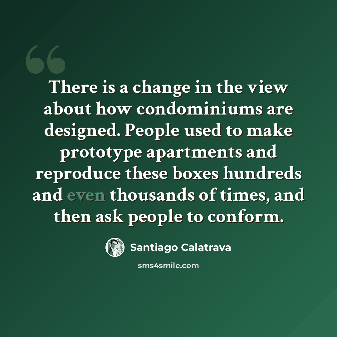“There is a change in the view about how condominiums are designed. People used to make prototype apartments and reproduce these boxes hundreds and even thousands of times, and then ask people to conform.” quote by Santiago Calatrava