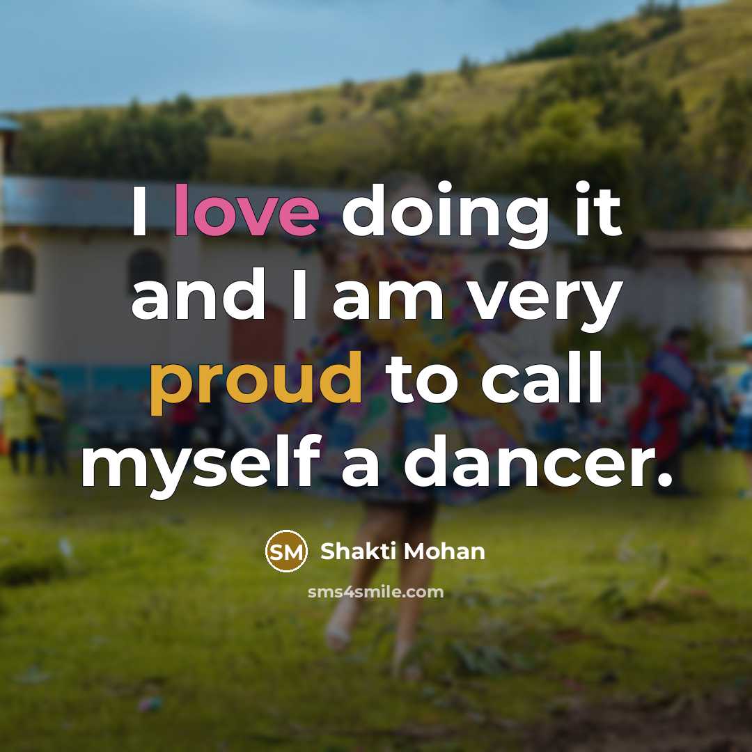 “I love doing it and I am very proud to call myself a dancer.” quote by Shakti Mohan