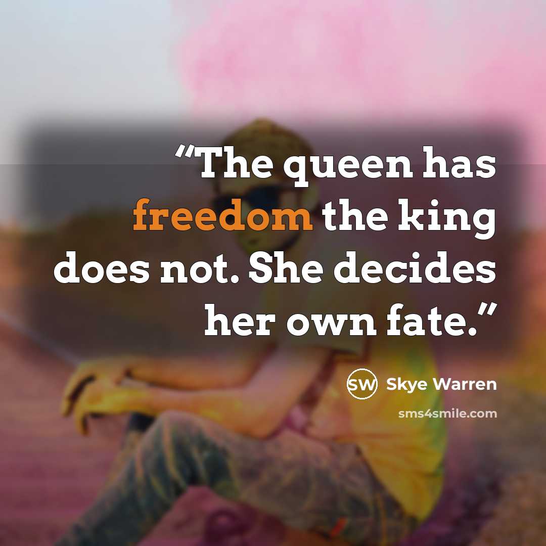 “The queen has freedom the king does not. She decides her own fate.” quote by Skye Warren
