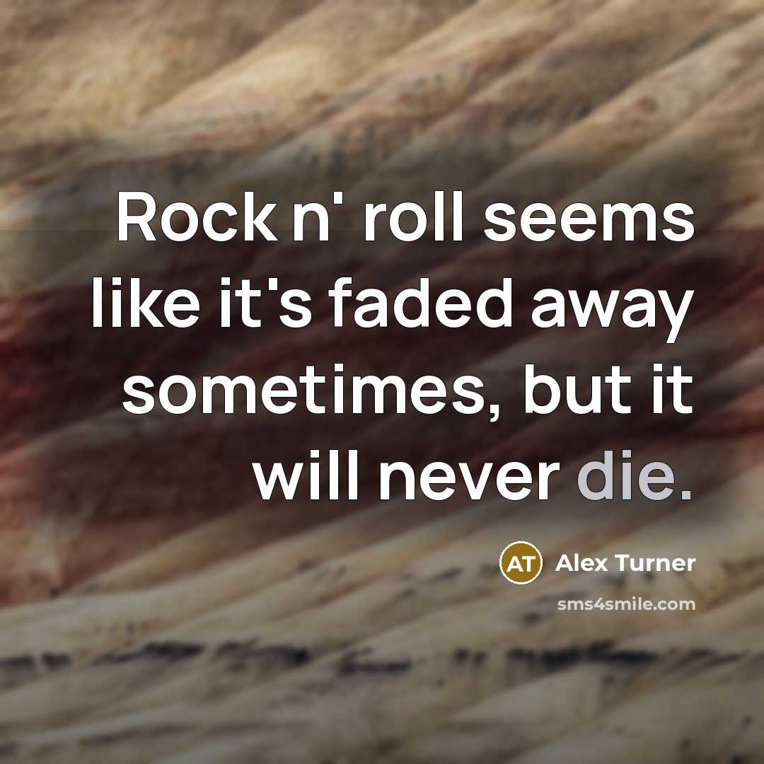 “Rock n' roll seems like it's faded away sometimes, but it will never die.” quote by Alex Turner