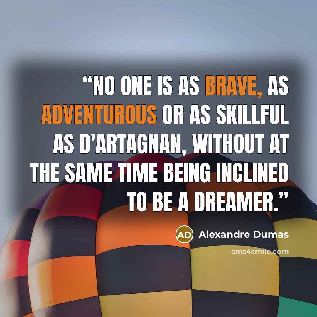 “No one is as brave, as adventurous or as skillful as D'Artagnan, without at the same time being inclined to be a dreamer.” quote by Alexandre Dumas