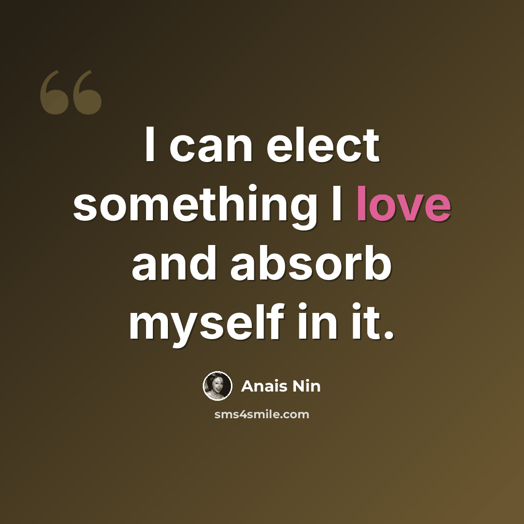 “I can elect something I love and absorb myself in it.” quote by Anais Nin