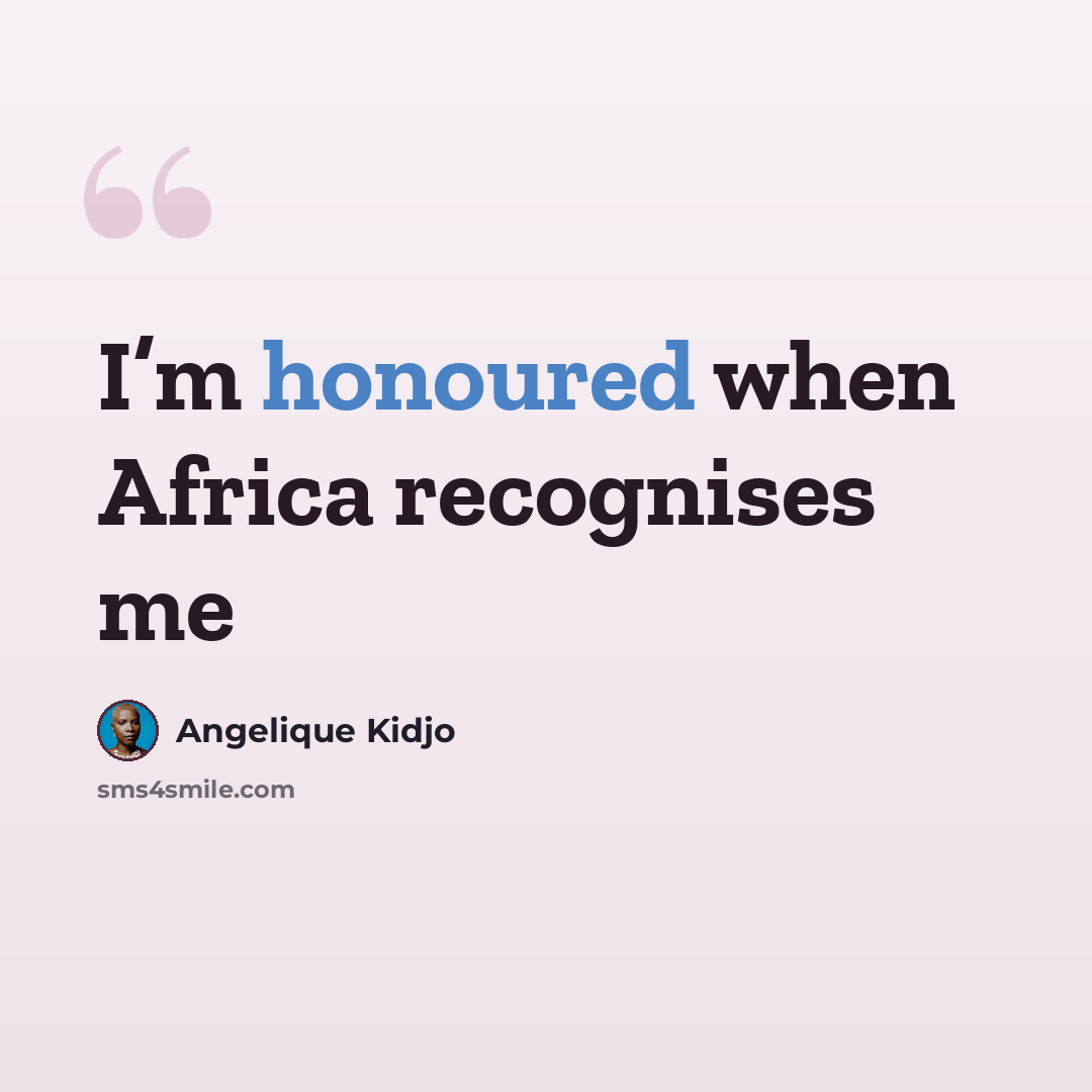 “I’m honoured when Africa recognises me” quote by Angelique Kidjo