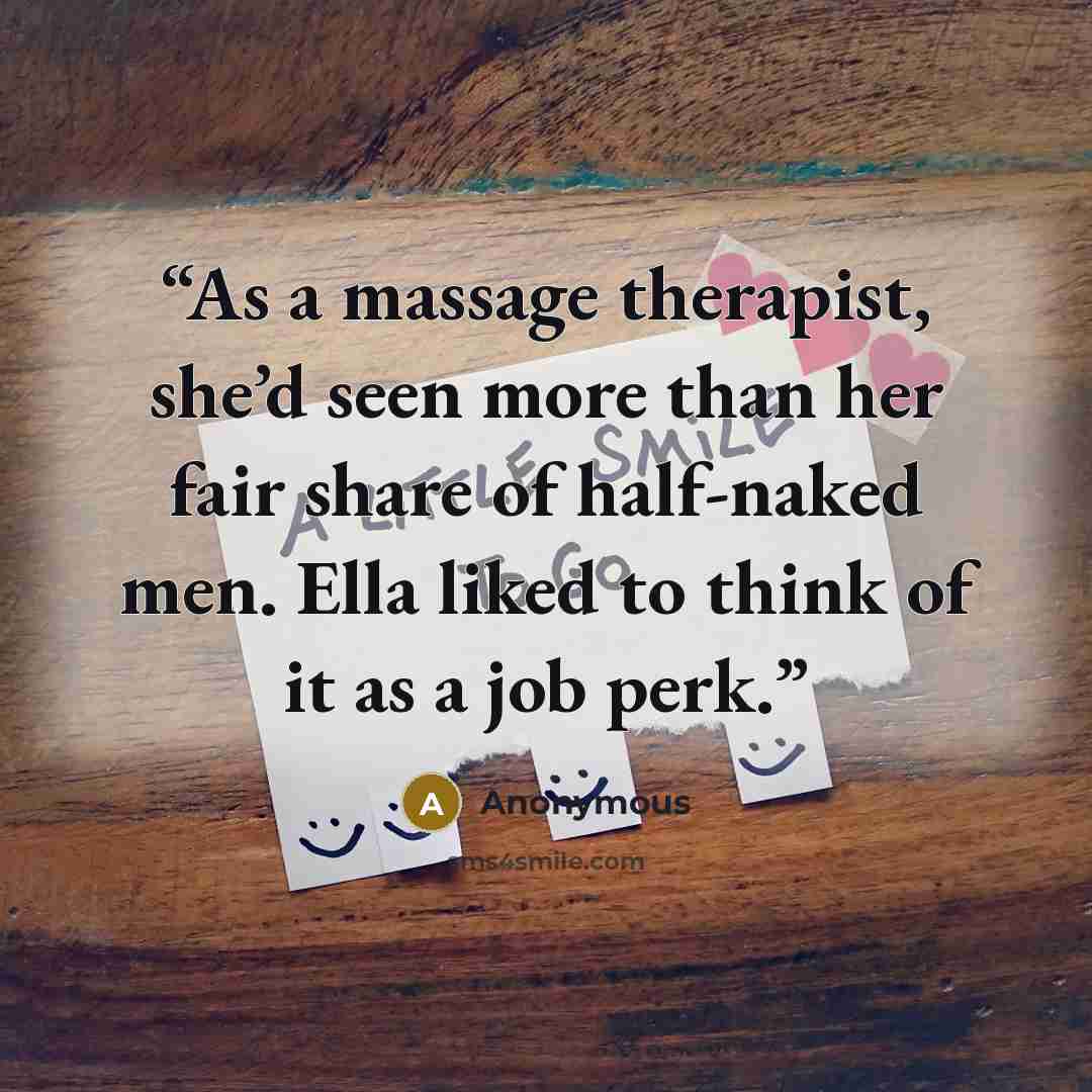 “As a massage therapist, she’d seen more than her fair share of half-naked men. Ella liked to think of it as a job perk.” quote by Anonymous