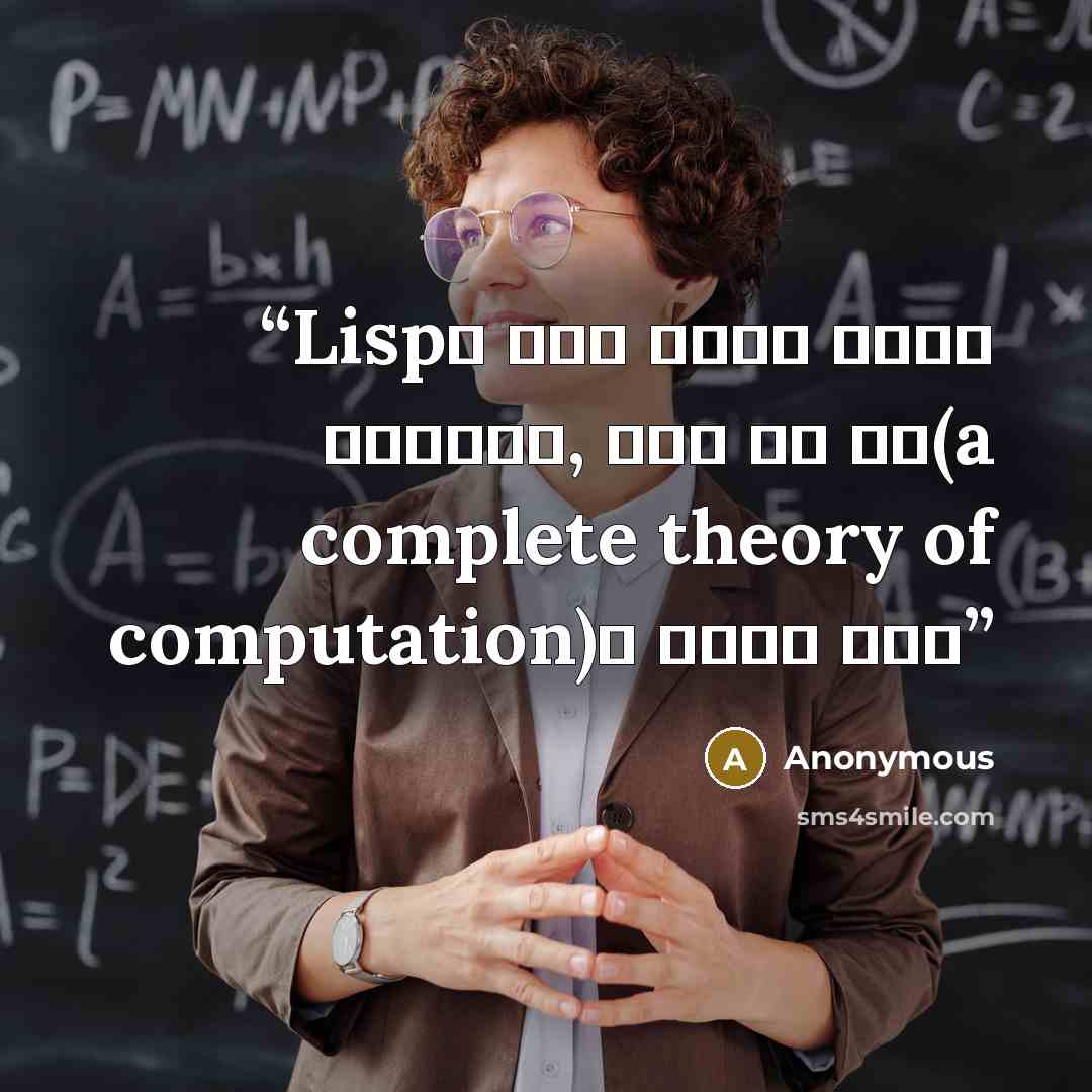 “Lisp은 코드와 데이터를 단일하게 취급함으로써, 완전한 계산 이론(a complete theory of computation)을 포함하고 있다는” quote by Anonymous